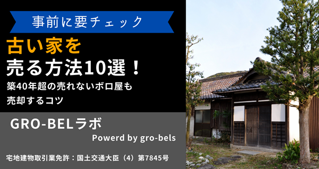 古い家を売る方法10選！築40年超の売れないボロ屋も売却するコツ